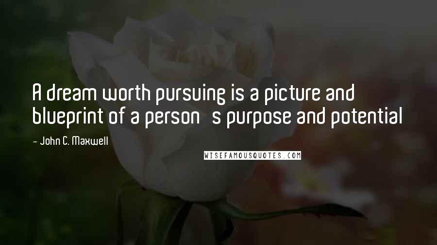 John C. Maxwell Quotes: A dream worth pursuing is a picture and blueprint of a person's purpose and potential