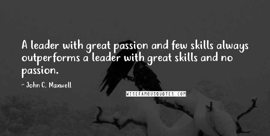 John C. Maxwell Quotes: A leader with great passion and few skills always outperforms a leader with great skills and no passion.