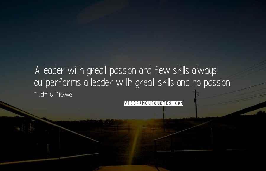 John C. Maxwell Quotes: A leader with great passion and few skills always outperforms a leader with great skills and no passion.