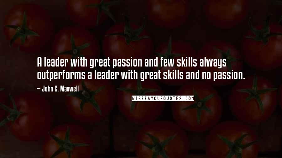 John C. Maxwell Quotes: A leader with great passion and few skills always outperforms a leader with great skills and no passion.