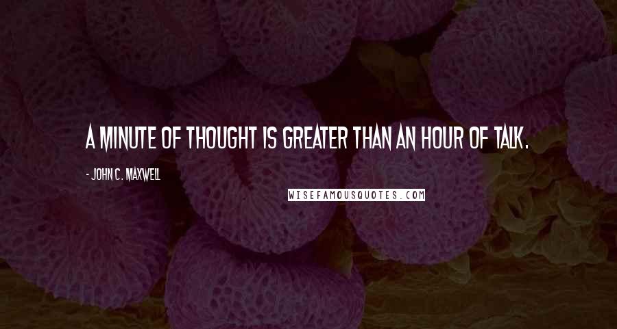 John C. Maxwell Quotes: A minute of thought is greater than an hour of talk.