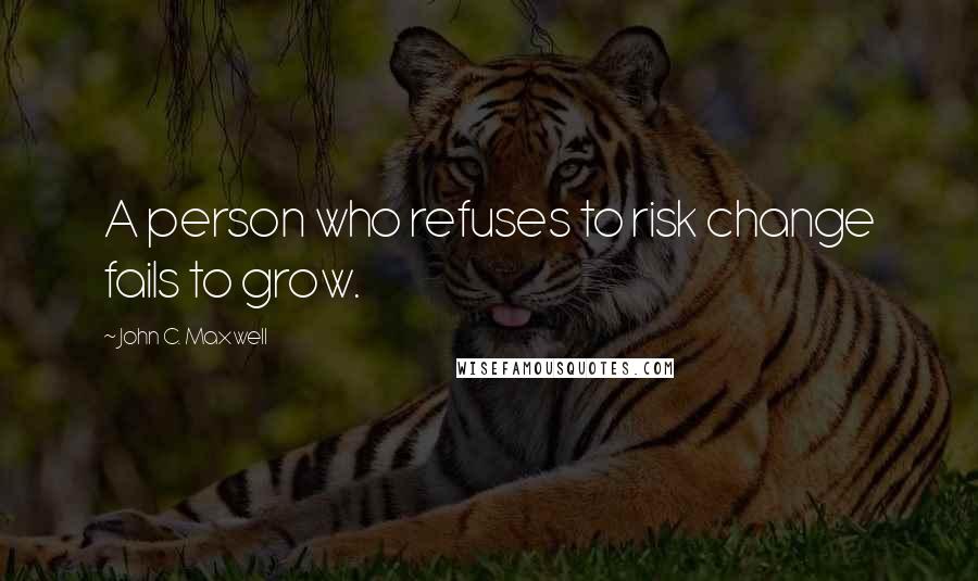 John C. Maxwell Quotes: A person who refuses to risk change fails to grow.