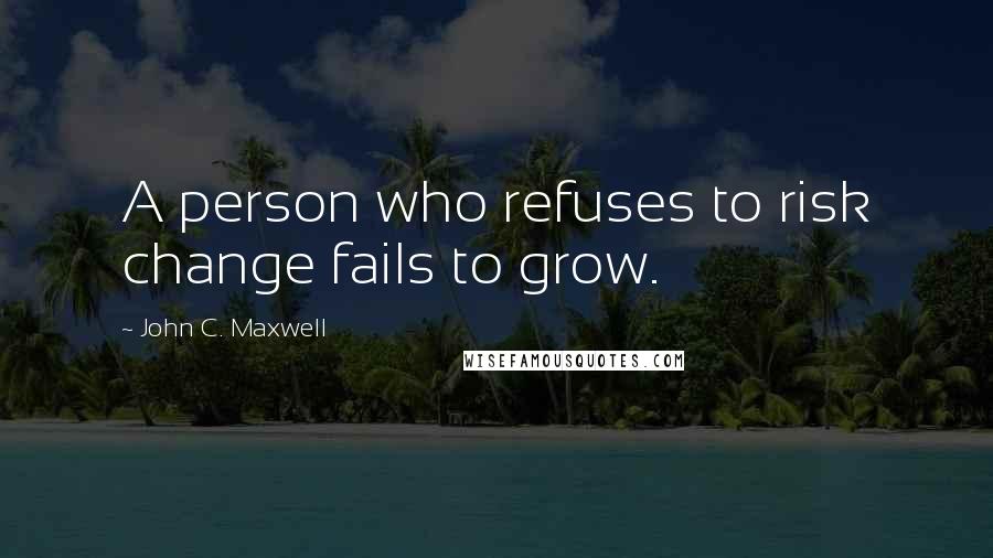 John C. Maxwell Quotes: A person who refuses to risk change fails to grow.