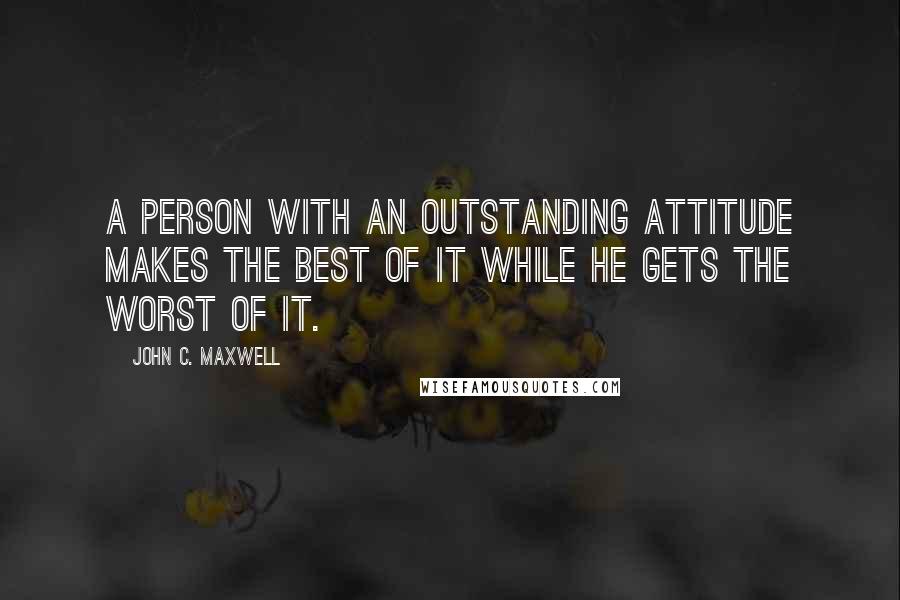 John C. Maxwell Quotes: A person with an outstanding attitude makes the best of it while he gets the worst of it.