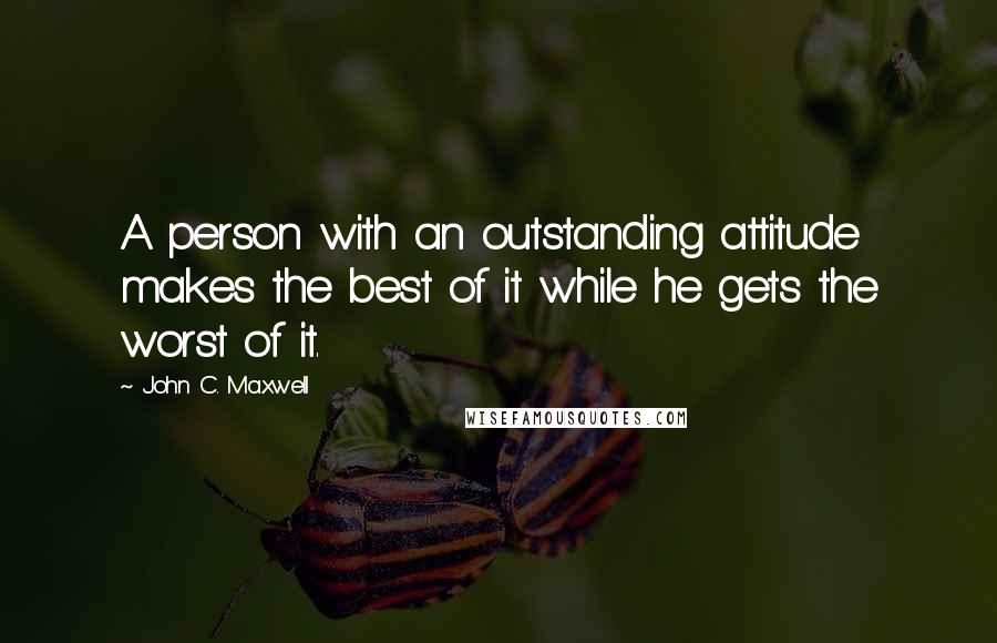 John C. Maxwell Quotes: A person with an outstanding attitude makes the best of it while he gets the worst of it.