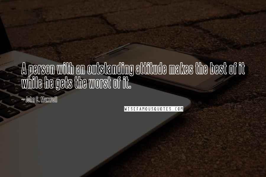 John C. Maxwell Quotes: A person with an outstanding attitude makes the best of it while he gets the worst of it.