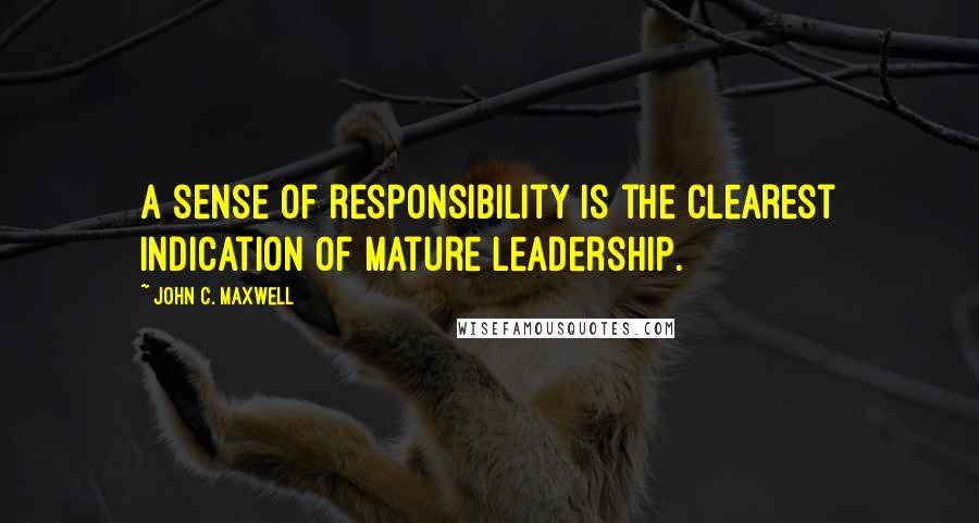 John C. Maxwell Quotes: A sense of responsibility is the clearest indication of mature leadership.