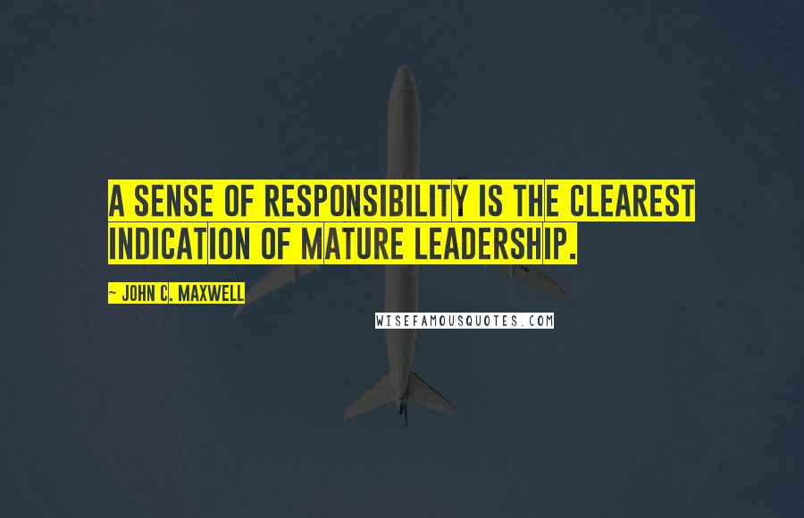 John C. Maxwell Quotes: A sense of responsibility is the clearest indication of mature leadership.