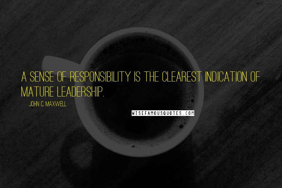 John C. Maxwell Quotes: A sense of responsibility is the clearest indication of mature leadership.