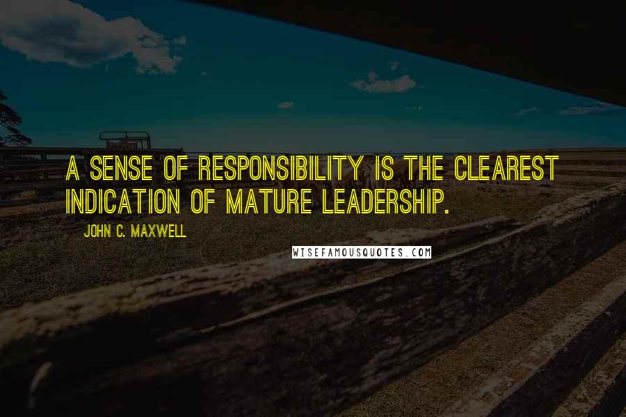 John C. Maxwell Quotes: A sense of responsibility is the clearest indication of mature leadership.