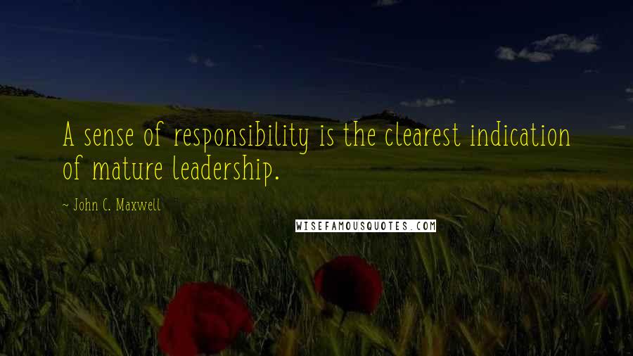 John C. Maxwell Quotes: A sense of responsibility is the clearest indication of mature leadership.