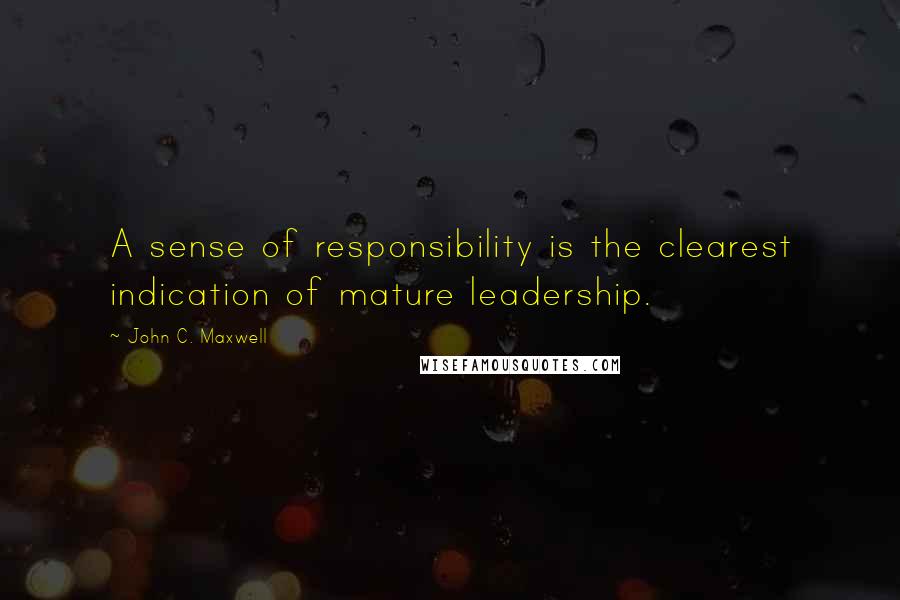 John C. Maxwell Quotes: A sense of responsibility is the clearest indication of mature leadership.