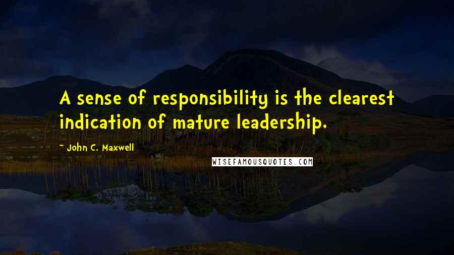 John C. Maxwell Quotes: A sense of responsibility is the clearest indication of mature leadership.