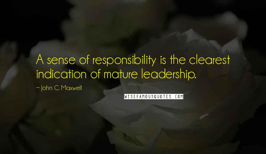 John C. Maxwell Quotes: A sense of responsibility is the clearest indication of mature leadership.