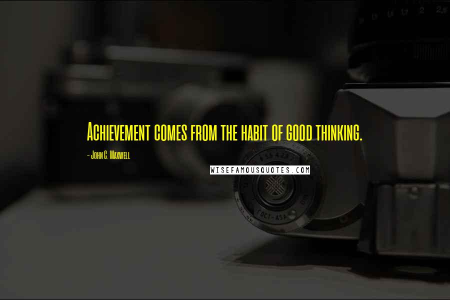 John C. Maxwell Quotes: Achievement comes from the habit of good thinking.