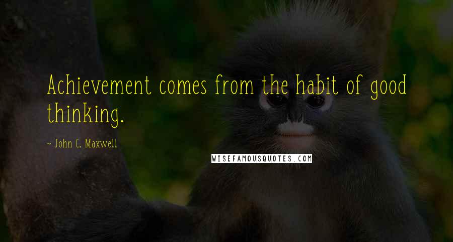 John C. Maxwell Quotes: Achievement comes from the habit of good thinking.