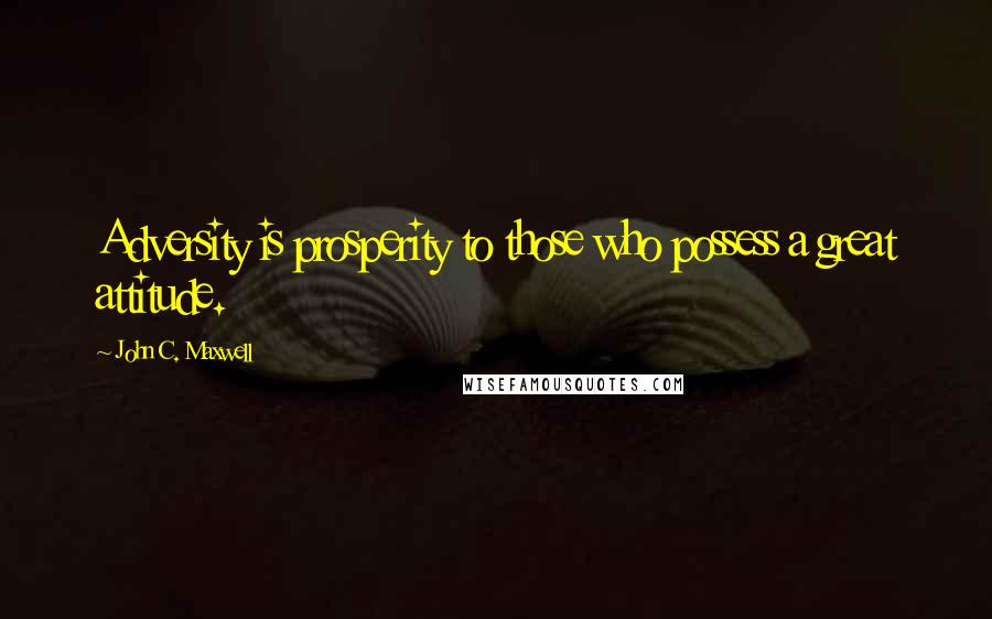 John C. Maxwell Quotes: Adversity is prosperity to those who possess a great attitude.