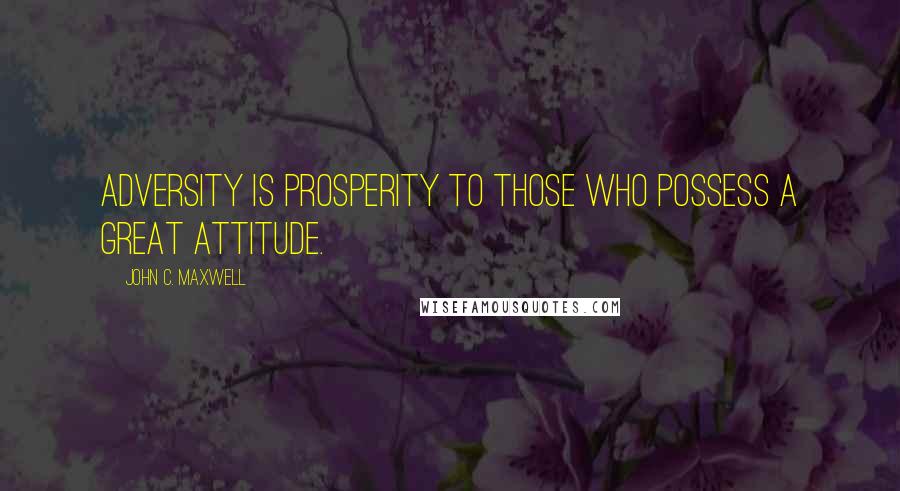 John C. Maxwell Quotes: Adversity is prosperity to those who possess a great attitude.