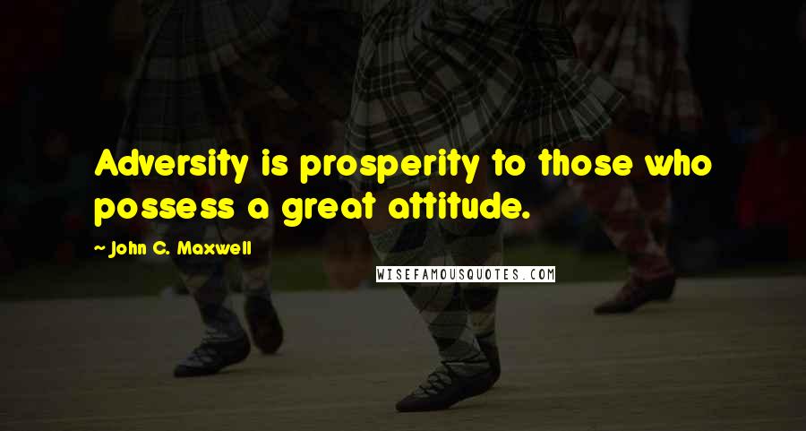 John C. Maxwell Quotes: Adversity is prosperity to those who possess a great attitude.