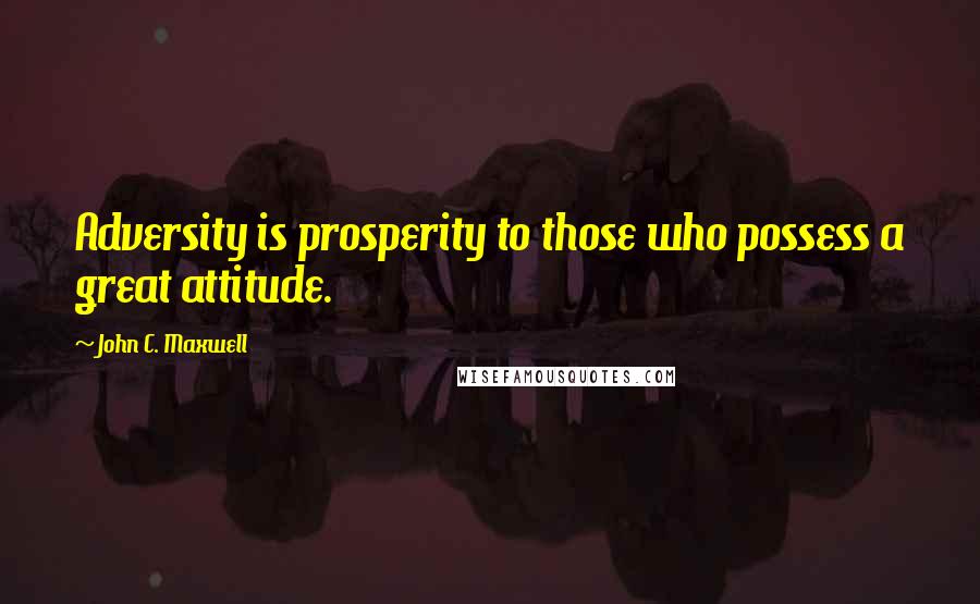 John C. Maxwell Quotes: Adversity is prosperity to those who possess a great attitude.