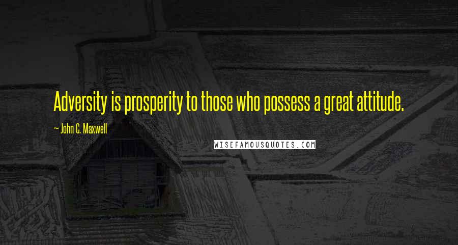 John C. Maxwell Quotes: Adversity is prosperity to those who possess a great attitude.