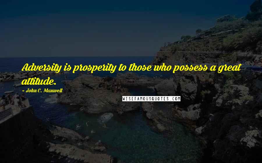 John C. Maxwell Quotes: Adversity is prosperity to those who possess a great attitude.