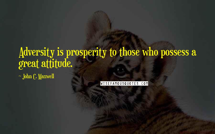 John C. Maxwell Quotes: Adversity is prosperity to those who possess a great attitude.