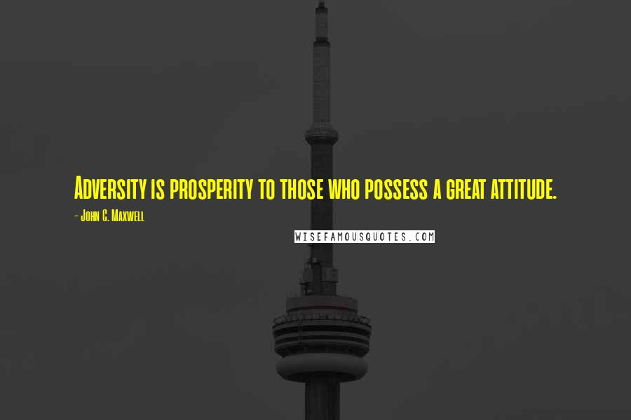 John C. Maxwell Quotes: Adversity is prosperity to those who possess a great attitude.