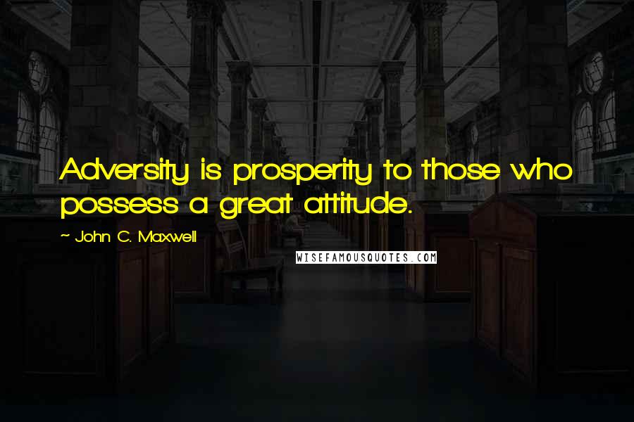 John C. Maxwell Quotes: Adversity is prosperity to those who possess a great attitude.