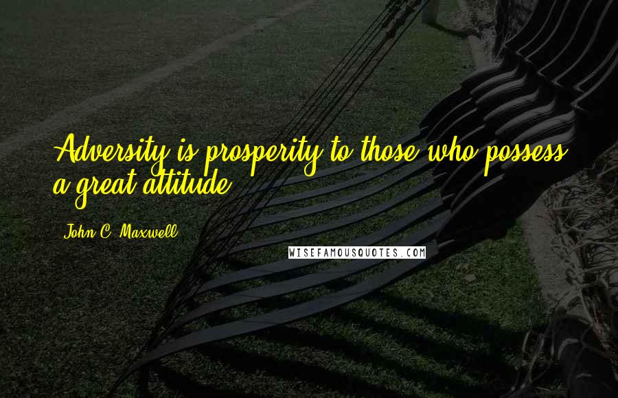 John C. Maxwell Quotes: Adversity is prosperity to those who possess a great attitude.