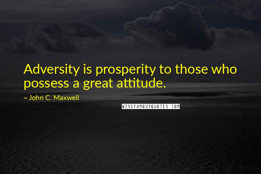 John C. Maxwell Quotes: Adversity is prosperity to those who possess a great attitude.