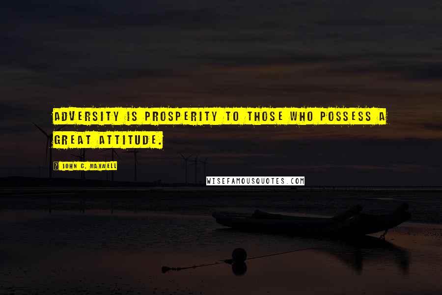 John C. Maxwell Quotes: Adversity is prosperity to those who possess a great attitude.