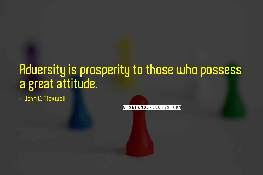 John C. Maxwell Quotes: Adversity is prosperity to those who possess a great attitude.