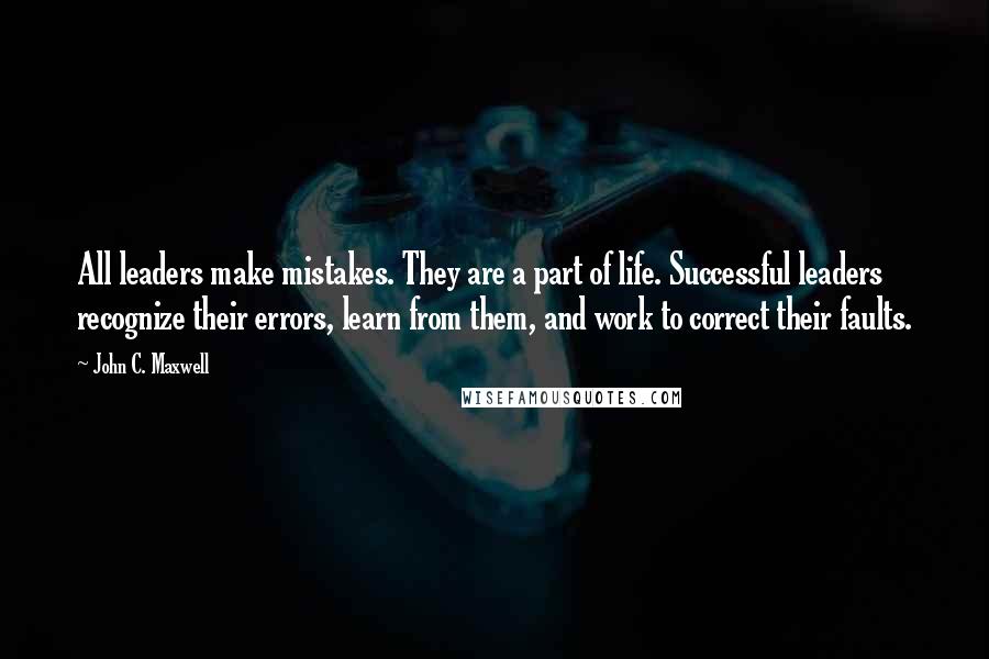 John C. Maxwell Quotes: All leaders make mistakes. They are a part of life. Successful leaders recognize their errors, learn from them, and work to correct their faults.