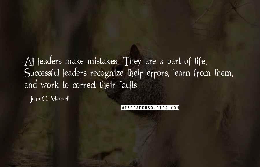 John C. Maxwell Quotes: All leaders make mistakes. They are a part of life. Successful leaders recognize their errors, learn from them, and work to correct their faults.