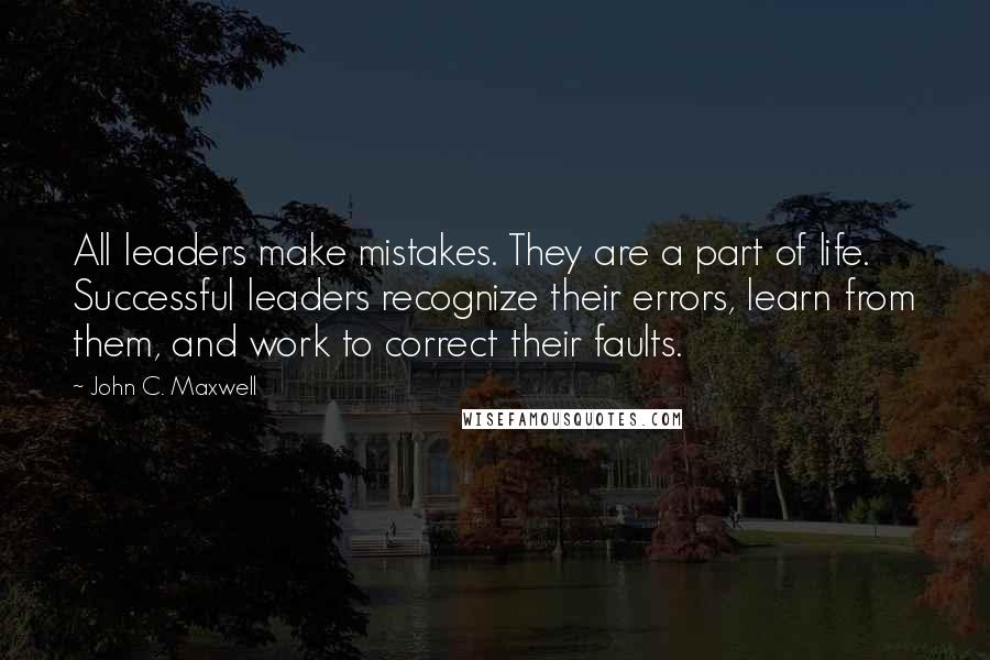 John C. Maxwell Quotes: All leaders make mistakes. They are a part of life. Successful leaders recognize their errors, learn from them, and work to correct their faults.