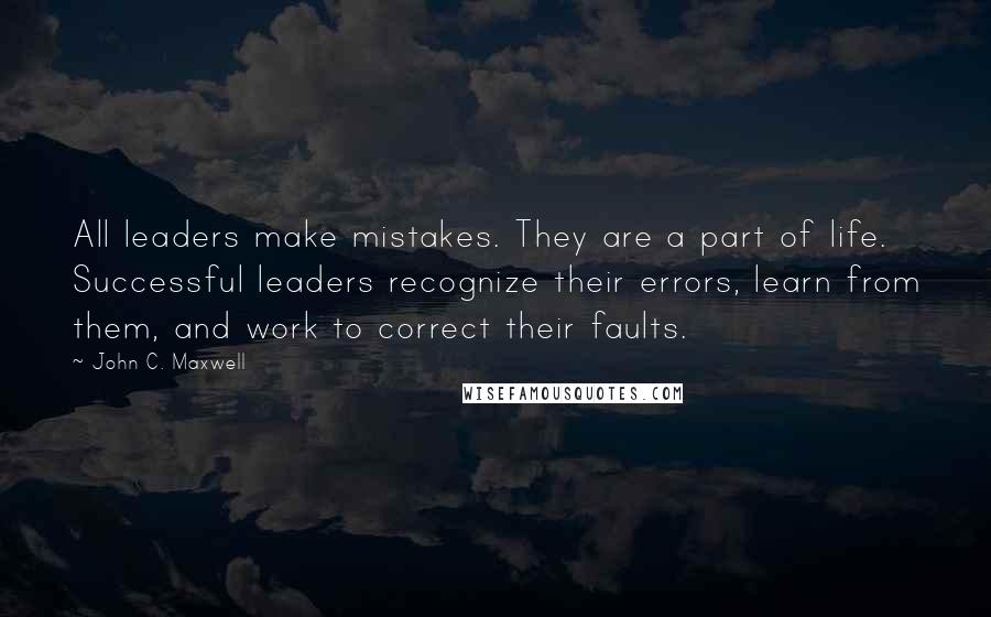 John C. Maxwell Quotes: All leaders make mistakes. They are a part of life. Successful leaders recognize their errors, learn from them, and work to correct their faults.