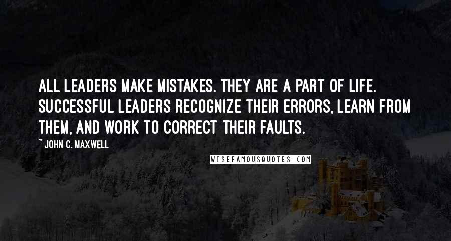 John C. Maxwell Quotes: All leaders make mistakes. They are a part of life. Successful leaders recognize their errors, learn from them, and work to correct their faults.