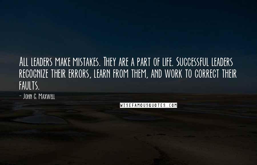 John C. Maxwell Quotes: All leaders make mistakes. They are a part of life. Successful leaders recognize their errors, learn from them, and work to correct their faults.