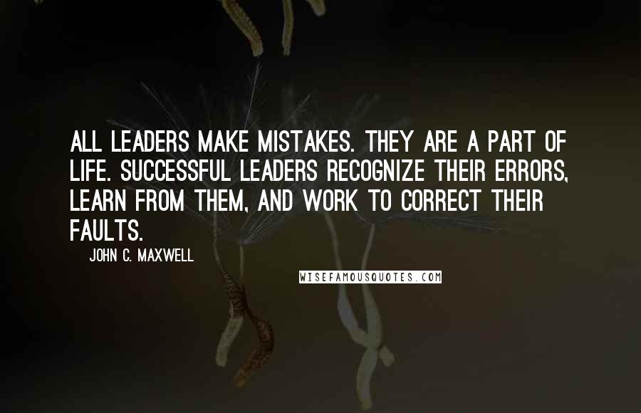 John C. Maxwell Quotes: All leaders make mistakes. They are a part of life. Successful leaders recognize their errors, learn from them, and work to correct their faults.