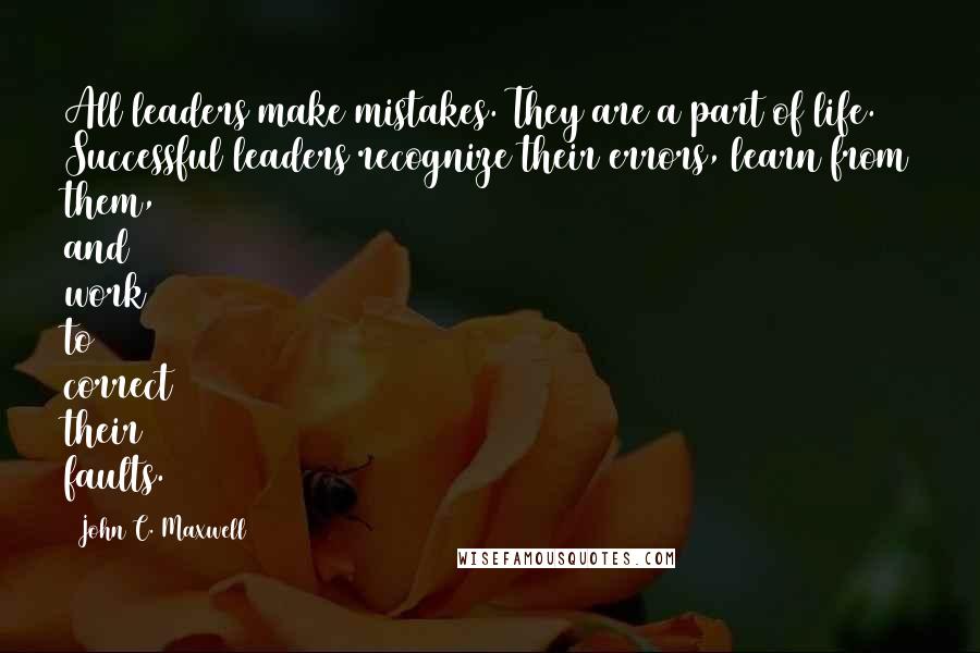 John C. Maxwell Quotes: All leaders make mistakes. They are a part of life. Successful leaders recognize their errors, learn from them, and work to correct their faults.