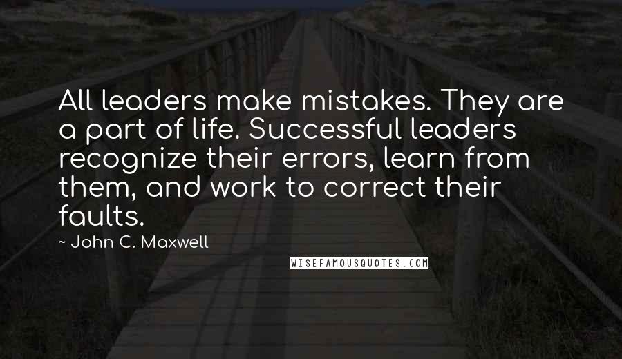 John C. Maxwell Quotes: All leaders make mistakes. They are a part of life. Successful leaders recognize their errors, learn from them, and work to correct their faults.