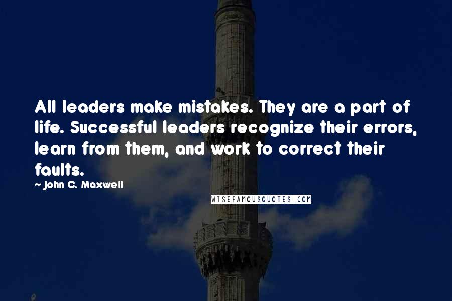 John C. Maxwell Quotes: All leaders make mistakes. They are a part of life. Successful leaders recognize their errors, learn from them, and work to correct their faults.
