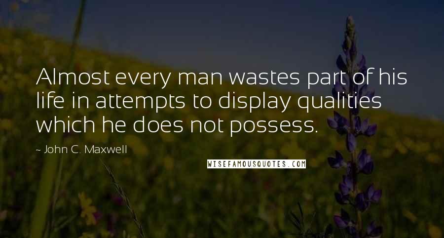 John C. Maxwell Quotes: Almost every man wastes part of his life in attempts to display qualities which he does not possess.