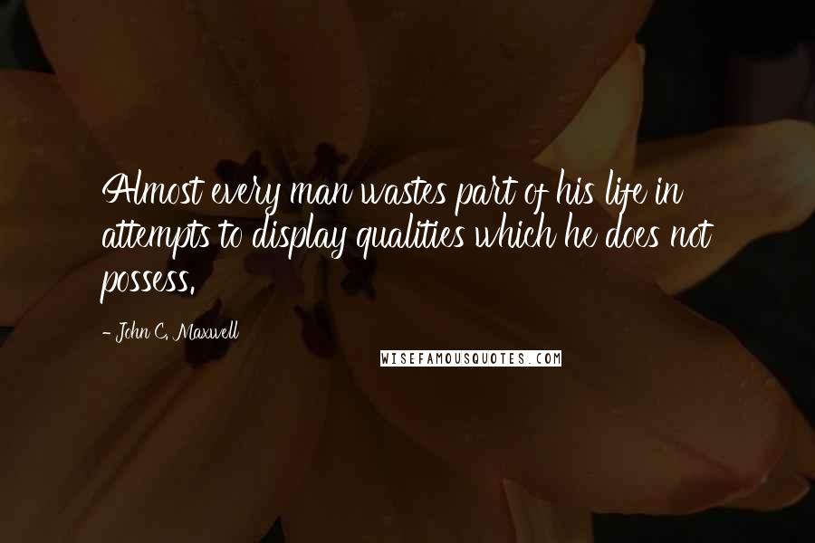 John C. Maxwell Quotes: Almost every man wastes part of his life in attempts to display qualities which he does not possess.