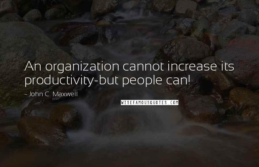 John C. Maxwell Quotes: An organization cannot increase its productivity-but people can!