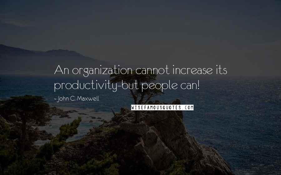 John C. Maxwell Quotes: An organization cannot increase its productivity-but people can!