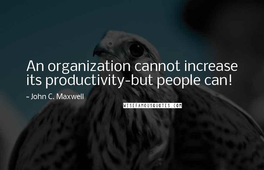 John C. Maxwell Quotes: An organization cannot increase its productivity-but people can!