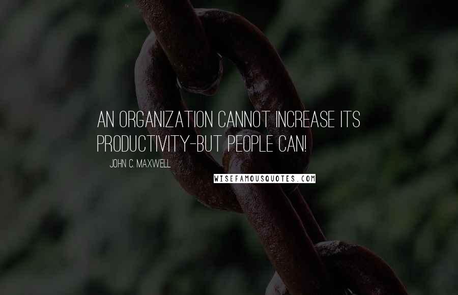 John C. Maxwell Quotes: An organization cannot increase its productivity-but people can!