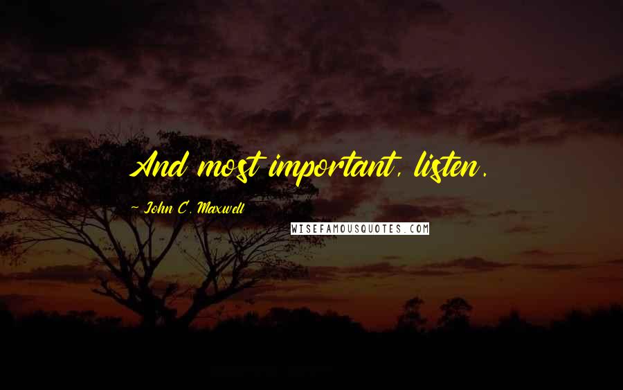 John C. Maxwell Quotes: And most important, listen.